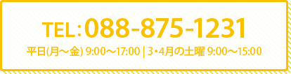 TEL：088-875-1231（代） 平日(月～金) 9:00～17:00 | 3・4月の土曜  9:00～15:00